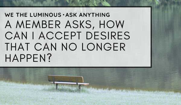 A member asks, how can I accept desires that can no longer happen?