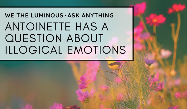 Antoinette has a question about illogical emotions