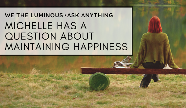 Michelle has a question about maintaining happiness