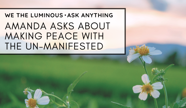 Amanda asks about making peace with the un-manifested