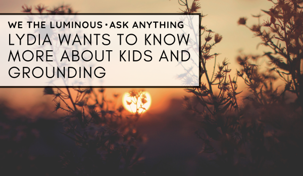 Lydia wants to know more about kids and grounding